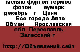 меняю фургон термос фотон 3702 аумарк декабрь 12г › Цена ­ 400 000 - Все города Авто » Обмен   . Ярославская обл.,Переславль-Залесский г.